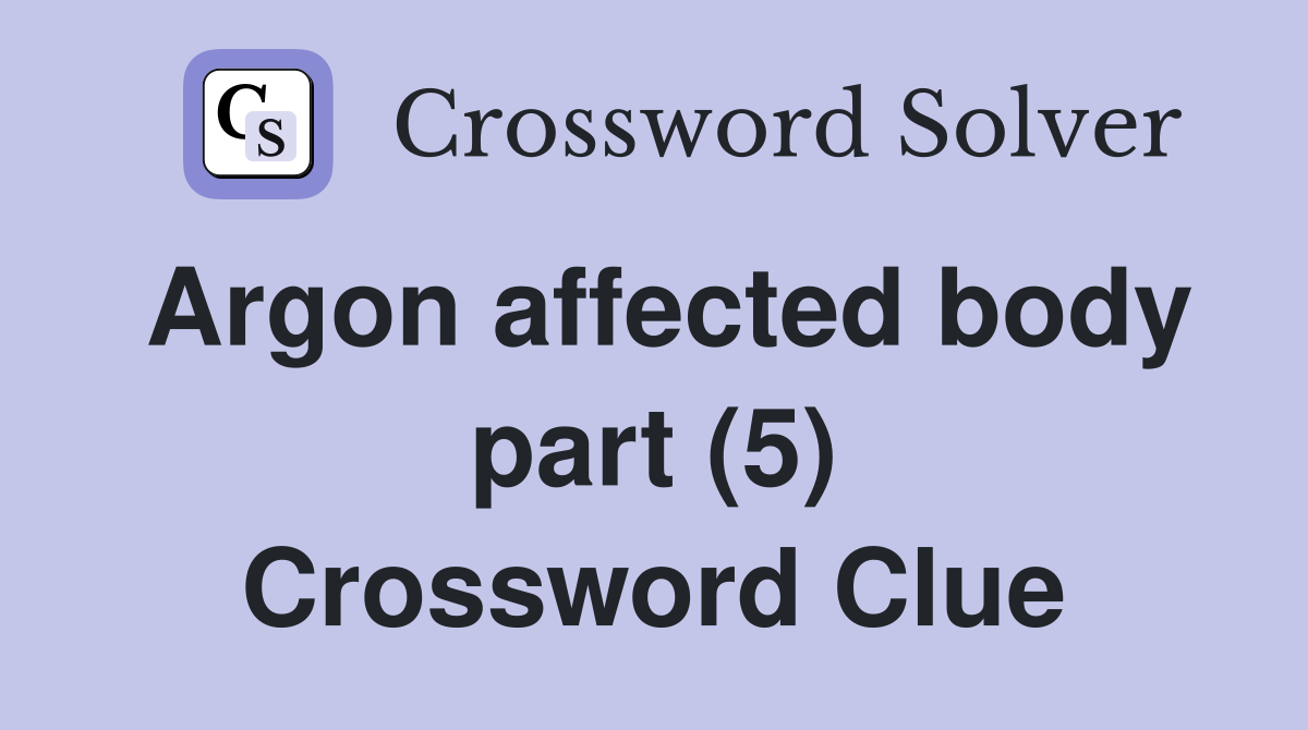 Argon affected body part (5) Crossword Clue Answers Crossword Solver